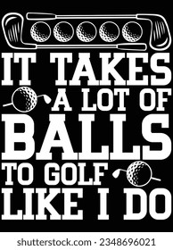 It takes a lot of balls to golf like I do vector art design, eps file. design file for t-shirt. SVG, EPS cuttable design file