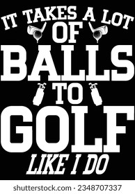 It takes a lot of balls to golf like I do vector art design, eps file. design file for t-shirt. SVG, EPS cuttable design file