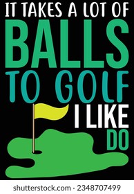 It takes a lot of balls to golf I like do vector art design, eps file. design file for t-shirt. SVG, EPS cuttable design file