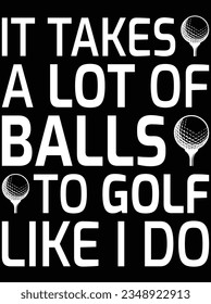 It takes a lot of balls to golf like I do vector art design, eps file. design file for t-shirt. SVG, EPS cuttable design file