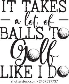 It takes a lot of balls to golf like i do, golf team, golf player