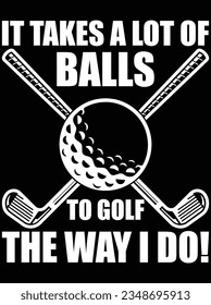 It takes a lot of balls to golf the way I do vector art design, eps file. design file for t-shirt. SVG, EPS cuttable design file