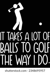 It takes a lot of balls to golf the way I do vector art design, eps file. design file for t-shirt. SVG, EPS cuttable design file