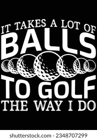 It takes a lot of balls to golf the way I do vector art design, eps file. design file for t-shirt. SVG, EPS cuttable design file