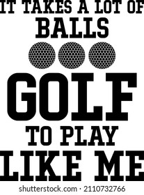 It takes balls to play golf like me

Trending vector quote on white background for t shirt, mug, stickers etc.