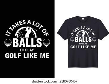 It takes a lot of balls to play golf like me t shirt design