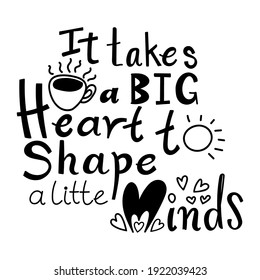 It takes a big heart to shape little minds, school T-shirt design, Teacher gift,Teacher Shirt vector, typography Design, vector illustration.