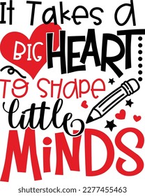 It takes a big heart to shape little minds Printable Vector Illustration, typography t-shirt graphics, typography art lettering composition design. svg