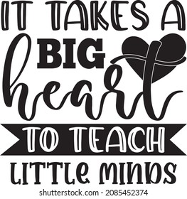 It Takes A Big Heart To Teach Little Minds. Teacher SVG Design Template. svg