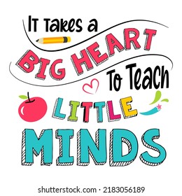 It takes a big heart to teach little minds, Teacher quote sayings isolated on white background. Teacher vector lettering calligraphy print for back to school, graduation, teachers day.
