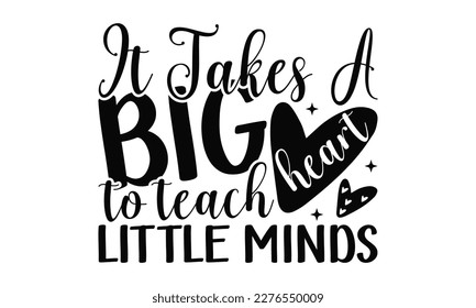 It Takes A Big Heart To Teach Little Minds - Teacher SVG Design, Calligraphy graphic design, this illustration can be used as a print on t-shirts, bags, stationary or as a poster.
 svg