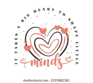 It takes a big hearts to shape little minds, Heart Shape inspirational quotes,lettering design. happy Teacher vector editable design for print on T-Shirt, mugs, sweatshirt, sticker and so on.