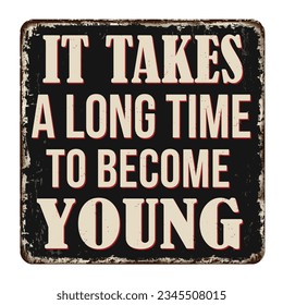 It takes a long time to become young vintage rusty metal sign on a white background, vector illustration