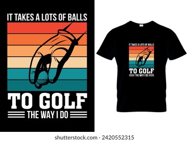 It Takes A Lots Of Balls To Golf The Way I Do T-shirt design. vector illustration 