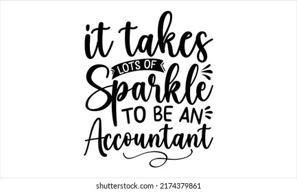 It Takes Lots Of Sparkle To Be An Accountant- ACCOUNTANT T-SHIRT DESIGN, Svg, Calligraphy Hand Lettering, Holiday On November 10. Vector Template For Logo Design, Banner, Typography Poster, Flyer, Sti
