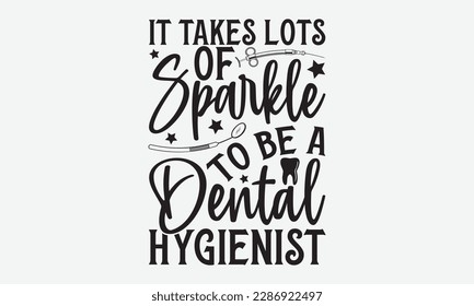 It Takes Lots Of Sparkle To Be A Dental Hygienist - Dentist T-shirt Design, Conceptual handwritten phrase craft SVG hand-lettered, Handmade calligraphy vector illustration, template, greeting cards, m svg