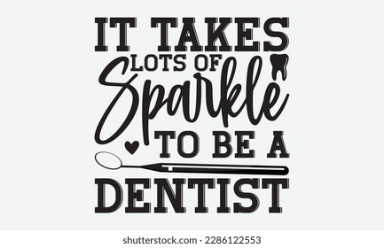 It Takes Lots Of Sparkle To Be A Dentist - Dentist T-shirt Design, Conceptual handwritten phrase craft SVG hand-lettered, Handmade calligraphy vector illustration, template, greeting cards, mugs, broc svg
