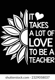 It takes a lot of love to be a teacher vector art design, eps file. design file for t-shirt. SVG, EPS cuttable design file