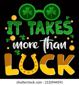 It takes more than luck. t Patrick's Day T Shirt Design