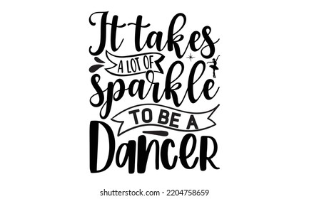 It takes a lot of sparkle to be a dancer - Ballet svg t shirt design, ballet SVG Cut Files, Girl Ballet Design, Hand drawn lettering phrase and vector sign, EPS 10 svg