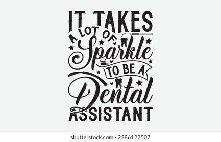 It Takes A Lot Of Sparkle To Be A Dental Assistant - Dentist T-shirt Design, Conceptual handwritten phrase craft SVG hand-lettered, Handmade calligraphy vector illustration, template, greeting cards,  svg
