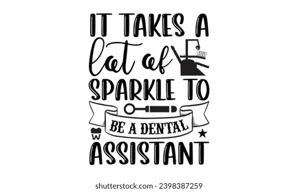 It Takes A Lot Of Sparkle To Be A Dental Assistant- Dentist t- shirt design, Hand drawn lettering phrase, typography for Cutting Machine, Silhouette Cameo, Cricut, Isolated on white background Templat