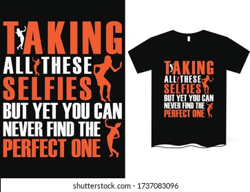 Taking all these selfies but yet you can never find the perfect one-Taking Selfie T-Shirt Design