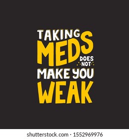 Taking medication doesn't make you weak phrase. Hand drawn vector lettering for coping depression concept design 