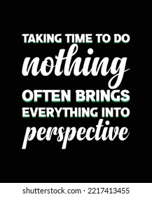 Taking time to do nothing often brings everything into perspective. Typography t-shirt design. Graphic vector illustration. 