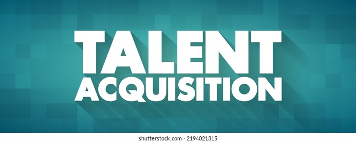 Talent Acquisition - process employers use for recruiting, tracking and interviewing job candidates, text concept for presentations and reports