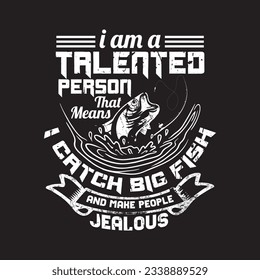 i am a talented person that means i catch big fish and make people jealous - fishing t shirt design.