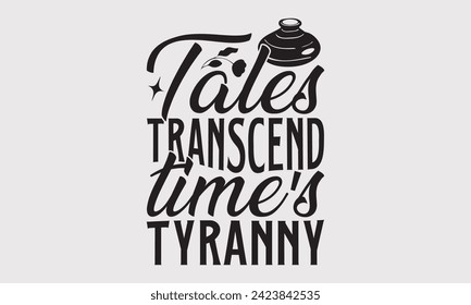 Tales Transcend Time's Tyranny –Writer T-Shirt Designs, Conceptual Handwritten Phrase Calligraphic, Vector Illustration With Hand-Drawn Lettering, For Poster, Hoodie, Wall, Banner, Flyer And Mug.