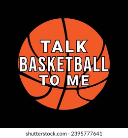 Talk Basketball to Me. Basketball t shirt design. Sports vector quote. Design for t shirt, print, poster, banner, gift card, label sticker, mug design etc. POD