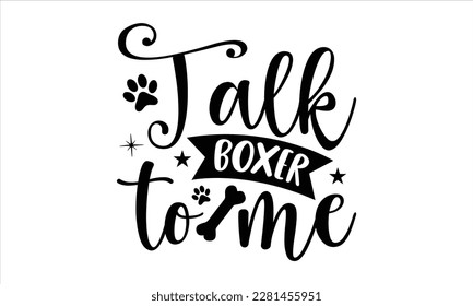 Talk boxer to me- Boxer Dog T- shirt design, Hand drawn lettering phrase, for Cutting Machine, Silhouette Cameo, Cricut eps, svg Files for Cutting, EPS 10 svg