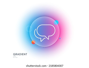 Talk bubble line icon. Gradient blur button with glassmorphism. Speech bubble sign. Chat message symbol. Transparent glass design. Talk bubble line icon. Vector