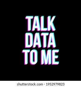 Talk data to me Glitch Style Typography Vector Design. Poster Quote. Printable on T-shirt, Poster, Banner. Illustration Vector Design. Design For Coder, Programmer, Engineer