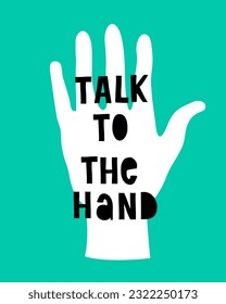 Talk to the Hand. Funny Slogan. Hand Drawn Vector Print with Black Lettering and White Hand on a Blue Background.Vibrant RGB Colors. Infantile Style Handwritten Inscription ideal for Poster, Sticker.