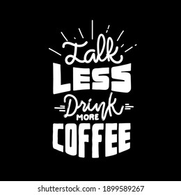 Talk less drink more coffee. Quote typography lettering for t-shirt design. hand-drawn lettering