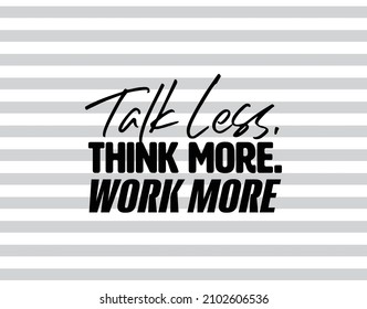 "Talk Less, Think More. Work More". Inspirational and Motivational Quotes Vector Isolated on White Background. Suitable for Cutting Sticker, Poster, Vinyl, Decals, Card, T-Shirt, Mug and Various Other