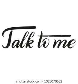 Talk to me. Dry brush hand lettering. Calligraphic style. Black isolated inscription. Vector.