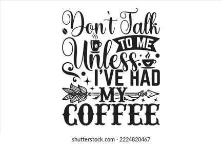 Don’t Talk To Me Unless I’ve Had My Coffee - Coffee T shirt Design, Hand drawn vintage illustration with hand-lettering and decoration elements, Cut Files for Cricut Svg, Digital Download