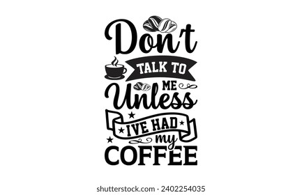 Don’t talk to me unless I've had my coffee- Coffee t- shirt design, Hand drawn lettering phrase Calligraphy for Cutting Machine, Silhouette Cameo, Cricut, eps, Files for Cutting Template.