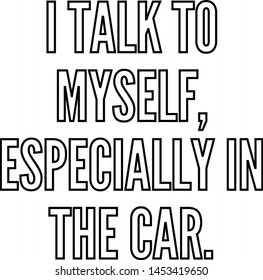 I talk to myself especially in the car
