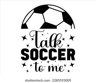Talk Soccer To Me  Svg Design,Soccer svg Design,Soccer Mom Svg,Soccer Mom Life Svg,FootBall Svg,Soccer Ball Svg,Soccer Clipart,Sports, Cut File Cricut,Game Day Svg,P svg