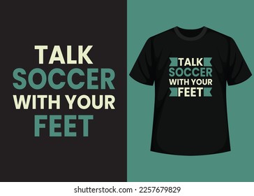 Talk Soccer With Your Feet T shirt Design. Best Happy Football Day T Shirt Design. T-shirt Design, Typography T Shirt, Vector and Illustration Elements for a Printable Products.