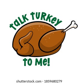 Talk Turkey to me  - Funny Thanksgiving text with cartoon roasted turkey. Calligraphy phrase for Xmas.  Good for t-shirt, mug, greetings cards, invitations, ugly sweaters. Friendsgiving.