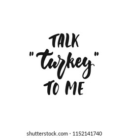 Talk Turkey to me - hand drawn Autumn seasons Thanksgiving holiday lettering phrase isolated on the white background. Fun brush ink vector illustration for banners, greeting card, poster design