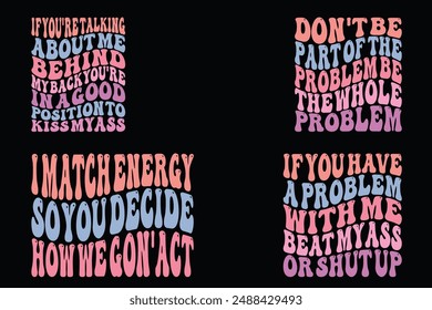 Si estás hablando de mí a mis espaldas estás en una buena posición para besarme el trasero, no seas parte del problema, sé todo el problema, yo comparo energía para que tú decidas cómo actuamos, si tienes un problema