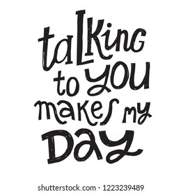 Talking to you makes my day - unique vector hand drawn inspirational funny and positive quote for social media content, relationship. Phrase for posters, t-shirts, wall art, decorated greeting card.