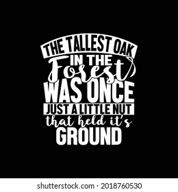 the tallest oak in the forest was once just a little nut that held its ground, the tallest oak in the forest quote t shirt meaning, vector illustration